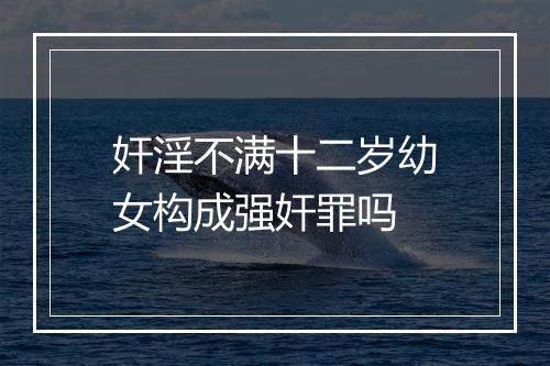 奸淫不满十二岁幼女构成强奸罪吗