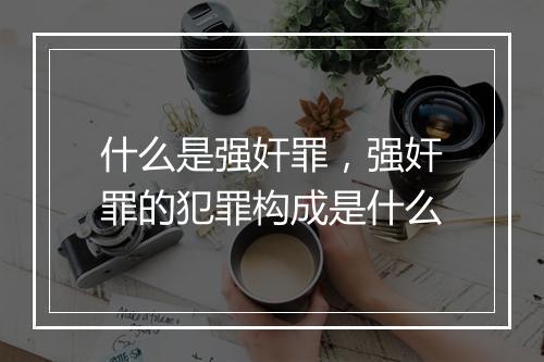 什么是强奸罪，强奸罪的犯罪构成是什么