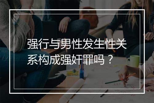 强行与男性发生性关系构成强奸罪吗？