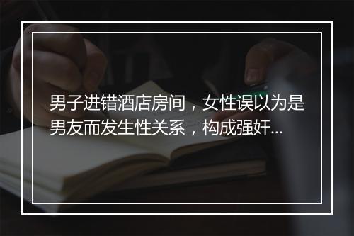 男子进错酒店房间，女性误以为是男友而发生性关系，构成强奸罪吗