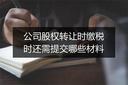 公司股权转让时缴税时还需提交哪些材料