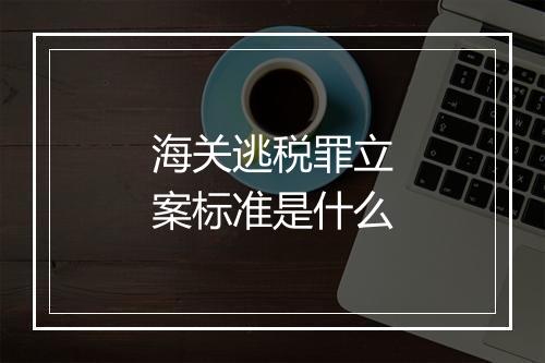 海关逃税罪立案标准是什么