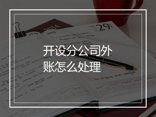 开设分公司外账怎么处理