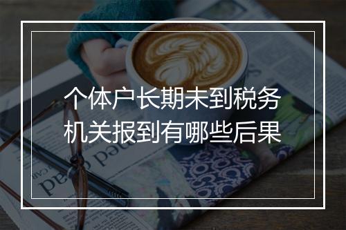 个体户长期未到税务机关报到有哪些后果
