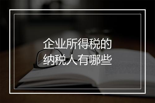 企业所得税的纳税人有哪些