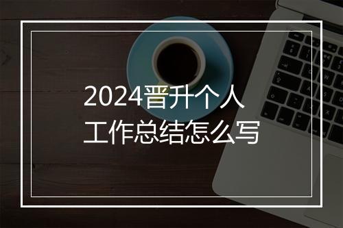 2024晋升个人工作总结怎么写