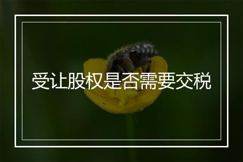 受让股权是否需要交税