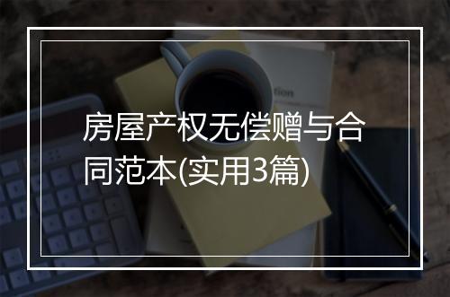 房屋产权无偿赠与合同范本(实用3篇)