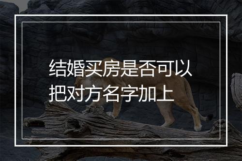 结婚买房是否可以把对方名字加上