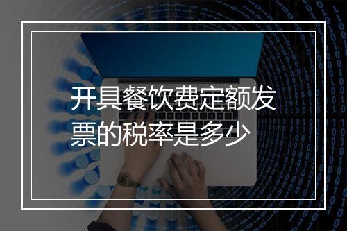 开具餐饮费定额发票的税率是多少