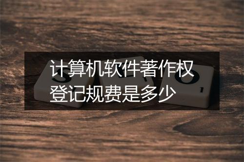 计算机软件著作权登记规费是多少