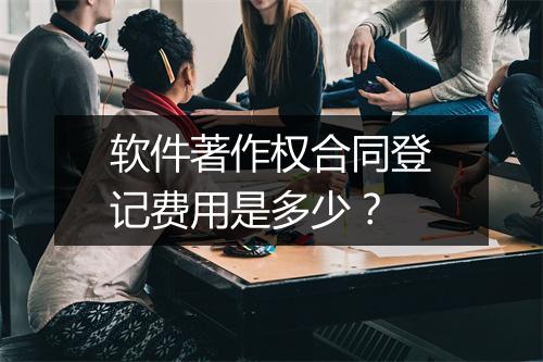 软件著作权合同登记费用是多少？