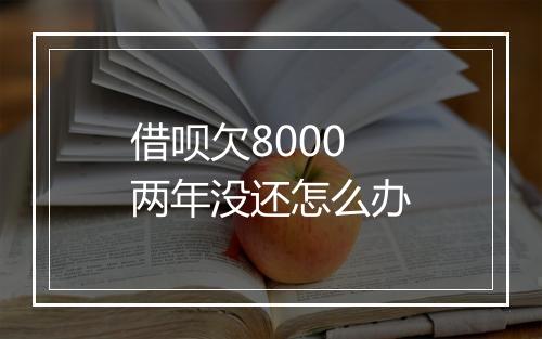 借呗欠8000两年没还怎么办