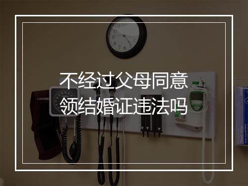 不经过父母同意领结婚证违法吗