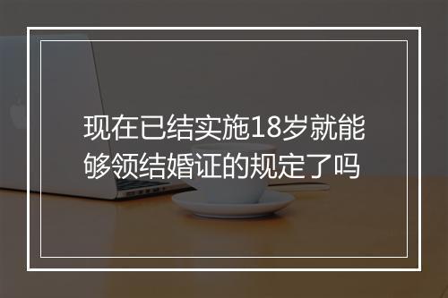 现在已结实施18岁就能够领结婚证的规定了吗