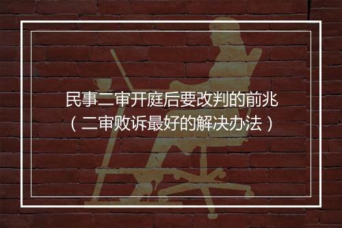 民事二审开庭后要改判的前兆（二审败诉最好的解决办法）