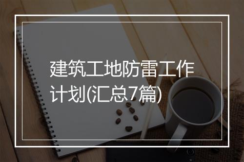 建筑工地防雷工作计划(汇总7篇)