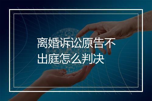 离婚诉讼原告不出庭怎么判决