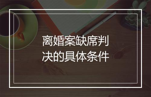 离婚案缺席判决的具体条件
