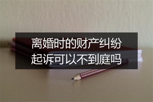 离婚时的财产纠纷起诉可以不到庭吗