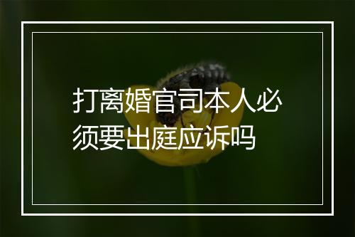 打离婚官司本人必须要出庭应诉吗