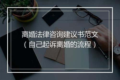 离婚法律咨询建议书范文（自己起诉离婚的流程）
