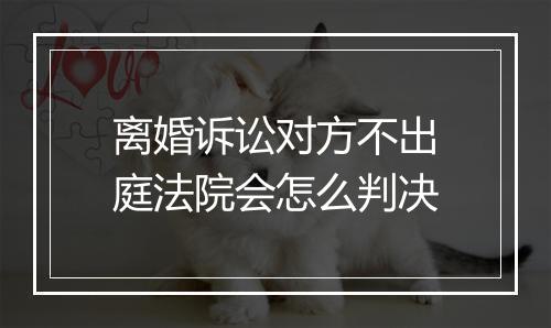 离婚诉讼对方不出庭法院会怎么判决