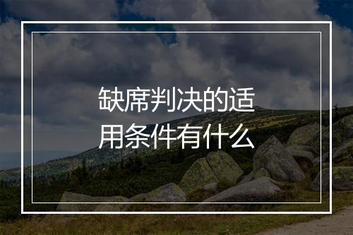 缺席判决的适用条件有什么