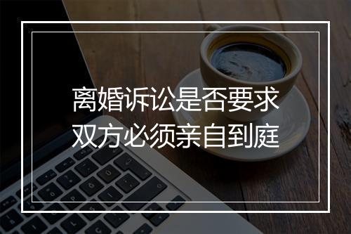 离婚诉讼是否要求双方必须亲自到庭