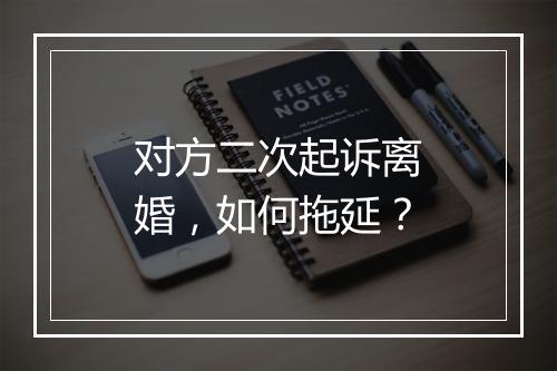 对方二次起诉离婚，如何拖延？