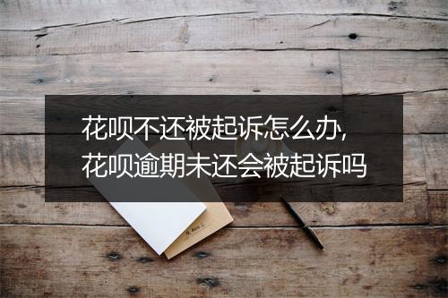 花呗不还被起诉怎么办,花呗逾期未还会被起诉吗