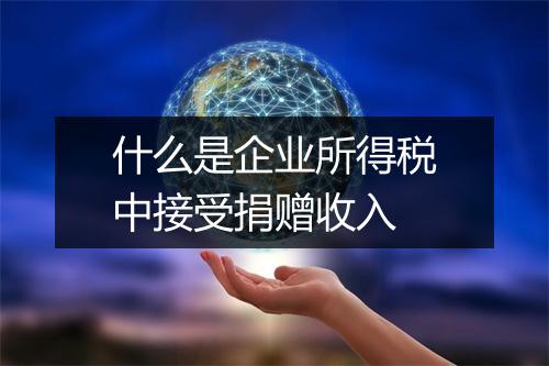 什么是企业所得税中接受捐赠收入
