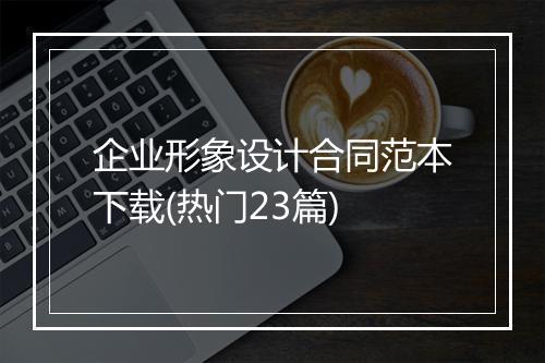 企业形象设计合同范本下载(热门23篇)