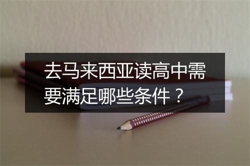 去马来西亚读高中需要满足哪些条件？