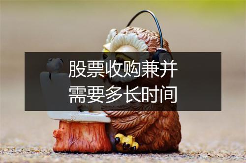 股票收购兼并需要多长时间