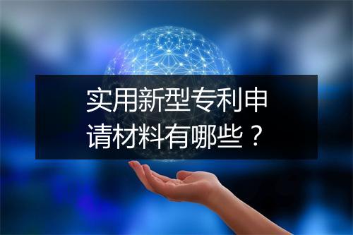 实用新型专利申请材料有哪些？