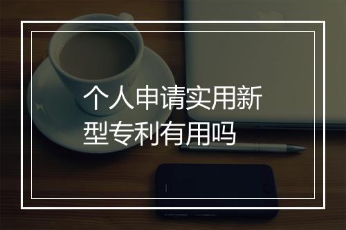 个人申请实用新型专利有用吗