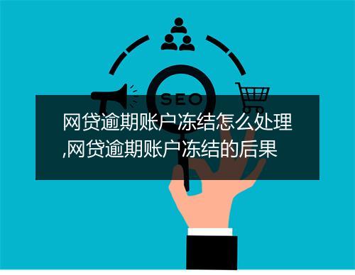网贷逾期账户冻结怎么处理,网贷逾期账户冻结的后果
