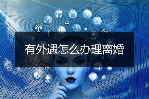 有外遇怎么办理离婚