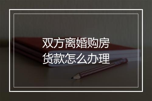 双方离婚购房货款怎么办理