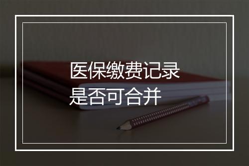 医保缴费记录是否可合并
