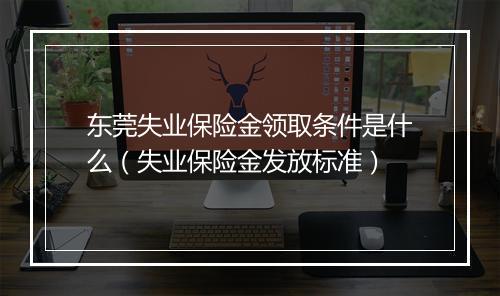 东莞失业保险金领取条件是什么（失业保险金发放标准）