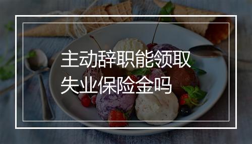 主动辞职能领取失业保险金吗