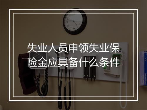 失业人员申领失业保险金应具备什么条件