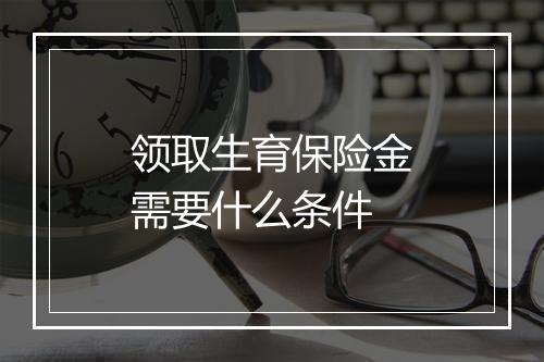 领取生育保险金需要什么条件