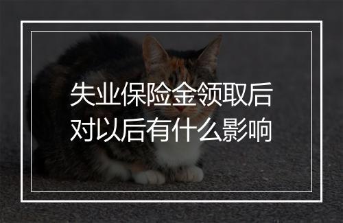 失业保险金领取后对以后有什么影响