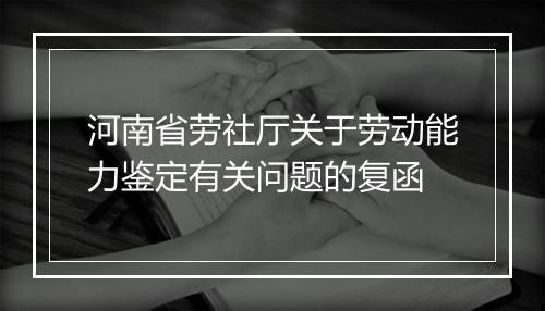 河南省劳社厅关于劳动能力鉴定有关问题的复函