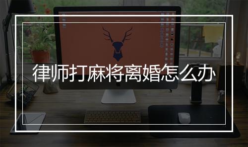 律师打麻将离婚怎么办