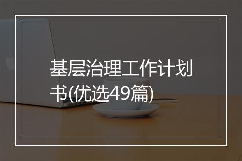 基层治理工作计划书(优选49篇)