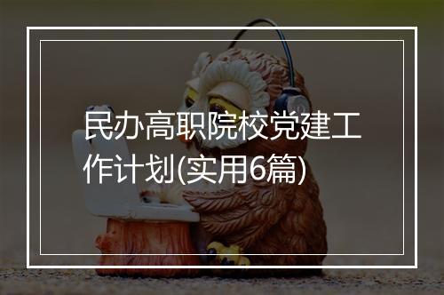 民办高职院校党建工作计划(实用6篇)